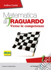 Matematica al traguardo. Verso le competenze. Per la Scuola media. Con espansione online. Vol. 1 libro di Gorini Andrea