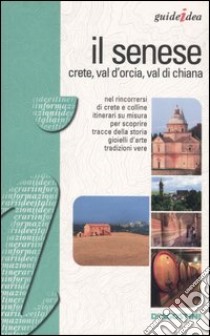 Il Senese. Crete, Val d'Orcia, Val di Chiana libro di Rozzi Alessandra