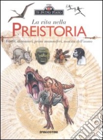 La vita nella preistoria. Fossili, dinosauri, primi mammiferi, nascita dell'uomo libro