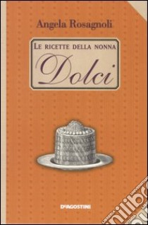 Dolci. Le ricette della nonna libro di Rosagnoli Angela