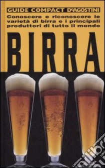 Birra. Conoscere e riconoscere le varietà di birra e i principali produttori di tutto il mondo libro