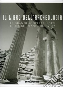 Il libro dell'archeologia. Le grandi scoperte, i siti e i reperti di antiche civiltà libro di Bernardini Enzo