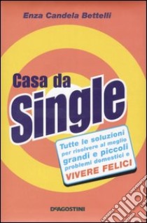 Casa da single. Tutte le soluzioni per risolvere al meglio grandi e piccoli problemi domestici e vivere felici libro di Candela Bettelli Enza