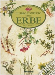 Il libro completo delle erbe. Una grande guida per riconoscere, coltivare, utilizzare le erbe di tutto il mondo libro di Bown Deni