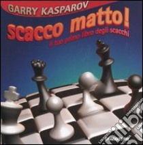 Scacco matto! Il tuo primo libro degli scacchi libro di Kasparov Garry