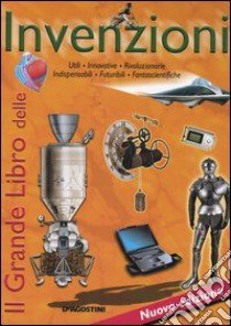 Il grande libro delle invenzioni. Utili, innovative, rivoluzionarie, indispensabili, futuribili, fantascientifiche libro di Pomilio Annalisa