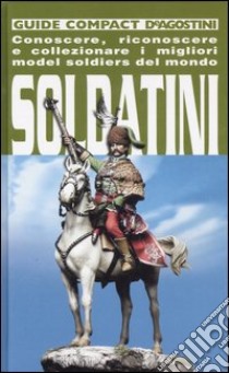 Soldatini. Conoscere, riconoscere e collezionare i migliori model soldiers del mondo libro di Allevi Piersergio