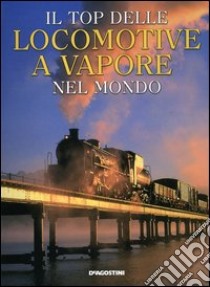 Il top delle locomotive a vapore del mondo libro