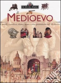 Il Medioevo. Castelli, cavalieri, dame, armi e vita quotidiana nel Medioevo libro