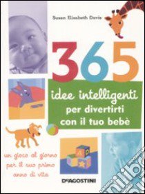 365 idee intelligenti per divertirti con il tuo bebè libro di Davis Susan E.