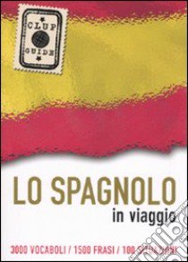 Lo spagnolo in viaggio. 3000 vocaboli, 1500 frasi, 100 situazioni libro