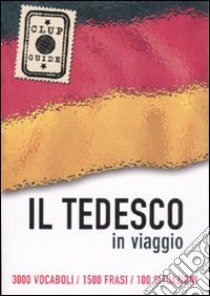 Il tedesco in viaggio. 3000 vocaboli, 1500 frasi, 100 situazioni libro