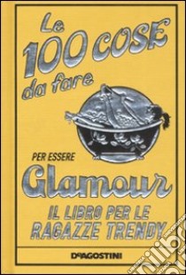 Le 100 cose da fare per essere glamour. Il libro per le ragazze trendy libro di Jeffrie Sally