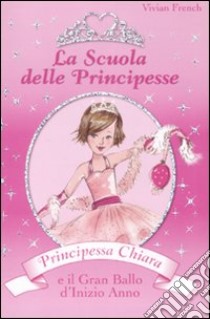 Principessa Chiara e il gran ballo d'inizio anno. La scuola delle principesse libro di French Vivian