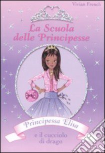 Principessa Elisa e il cucciolo di drago. La scuola delle principesse. Ediz. illustrata. Vol. 3 libro di French Vivian