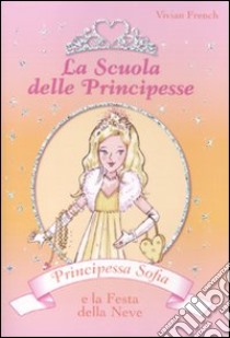 Principessa Sofia e la festa della neve. La scuola delle principesse. Ediz. illustrata libro di French Vivian