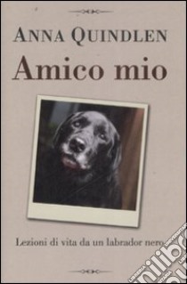 Amico mio. Lezioni di vita da un labrador nero libro di Quindlen Anna