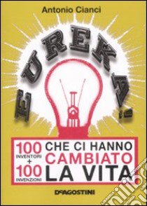 Eureka! 100 inventori + 100 invenzioni che ci hanno cambiato la vita libro di Cianci Antonio