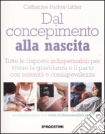 Dal concepimento alla nascita. Tutte le risposte indispensabili per vivere la gravidanza e il parto con serenità e consapevolezza libro di Parker-Littler Catharine