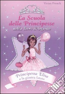 Principessa Elisa e la giostra fatata. La scuola delle principesse nella Torre d'Argento. Ediz. illustrata. Vol. 9 libro di French Vivian