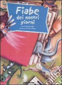 Fiabe dei nostri giorni. Ediz. illustrata libro di Argilli Marcello - Gobbo Chiara