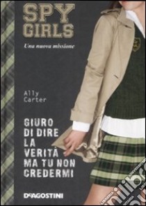 Giuro di dire la verità ma tu non credermi. Spy Girls libro di Carter Ally