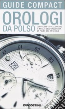 Orologi da polso. Conoscere e collezionare il meglio dell'orologeria da polso del XX secolo libro di De Vecchi Paolo - Uglietti Alberto