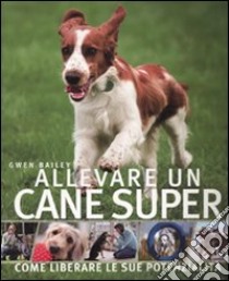 Allevare un cane super libro di Bailey Gwen