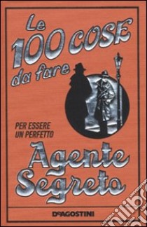 Le 100 cose da fare per essere un perfetto agente segreto libro di Oliver Martin