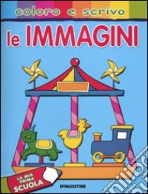 Le immagini. La mia prima scuola. Coloro e scrivo libro