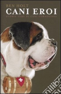 Cani eroi. Storie vere di cani coraggiosi libro di Holt Ben