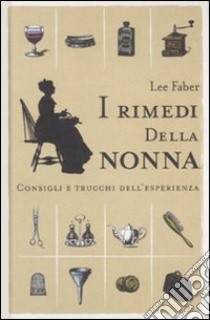 I rimedi della nonna. Consigli e trucchi dell'esperienza libro di Faber Lee