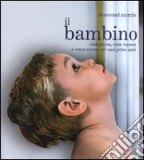 Il bambino. Cosa pensa, cosa impara e come cresce nei suoi primi anni libro di Morris Desmond