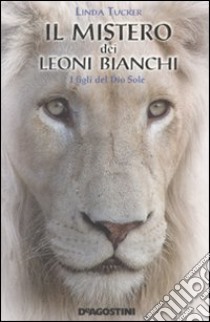 Il mistero dei leoni bianchi. I figli del Dio Sole libro di Tucker Linda