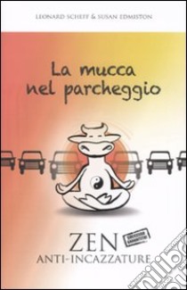 La Mucca nel parcheggio. Zen anti-incazzature libro di Scheff Leonard - Edmiston Susan