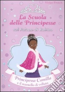 Principessa Camilla e il mantello di velluto. La scuola delle principesse nel palazzo di Rubino. Ediz. illustrata libro di French Vivian