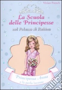 Principessa Anna e la perla lucente. La scuola delle principesse nel palazzo di Rubino. Ediz. illustrata libro di French Vivian