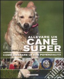 Allevare un cane super. Come liberare le sue potenzialità libro di Bailey Gwen