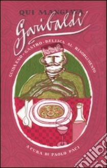 Qui mangiava Garibaldi. Guida eno-gastro-bellica al Risorgimento libro di Paci P. (cur.)