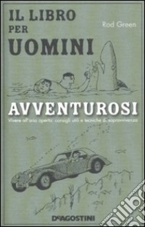 Il libro per uomini avventurosi. Vivere all'aria aperta: consigli utili e tecniche di sopravvivenza libro di Green Rod