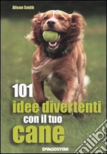 101 idee divertenti con il tuo cane libro di Smith Alison