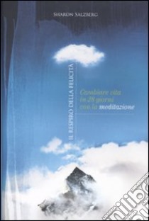 Il respiro della felicità. Cambiare vita in 28 giorni con la meditazione libro di Salzberg Sharon