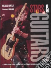 Stars & guitars. Le chitarre che hanno reso famosi 200 grandi del rock libro di Heatley Michael