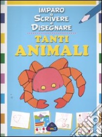 Tanti animali. Imparo a scrivere e disegnare libro