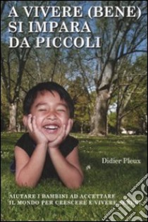 A vivere (bene) si impara da piccoli. Aiutare i bambini ad accettare il mondo per crescere e vivere sereni libro di Pleux Didier