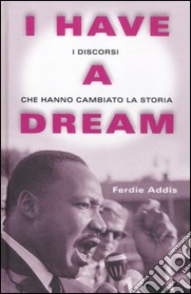 I have a dream. I discorsi che hanno cambiato la Storia libro di Addis Ferdie