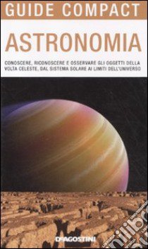 Astronomia. Conoscere; riconoscere e osservare gli oggetti della volta celeste; dal sistema solare ai limiti dell'universo libro di Ranzini Gianluca