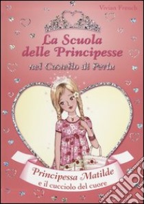 Principessa Matilde e il cucciolo del cuore. La scuola delle principesse nel castello di Perla libro di French Vivian