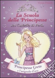 Principessa Greta e l'usignolo d'oro. La scuola delle principesse nel castello di Perla. Vol. 22 libro di French Vivian