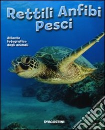 Rettili, anfibi, pesci. Atlante fotografico degli animali libro